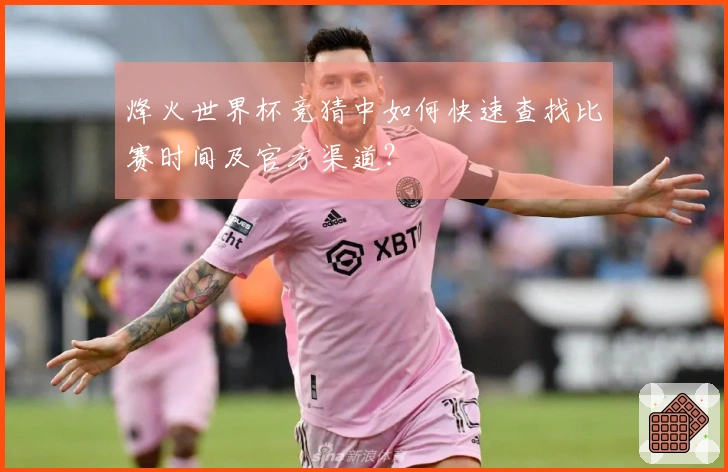 烽火世界杯竞猜中如何快速查找比赛时间及官方渠道？